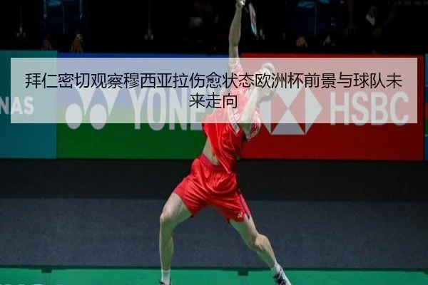拜仁密切观察穆西亚拉伤愈状态欧洲杯前景与球队未来走向