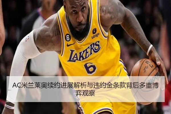 AC米兰莱奥续约进展解析与违约金条款背后多重博弈观察