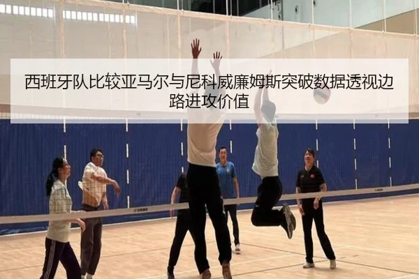 西班牙队比较亚马尔与尼科威廉姆斯突破数据透视边路进攻价值