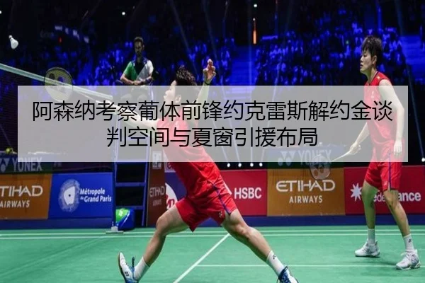 阿森纳考察葡体前锋约克雷斯解约金谈判空间与夏窗引援布局