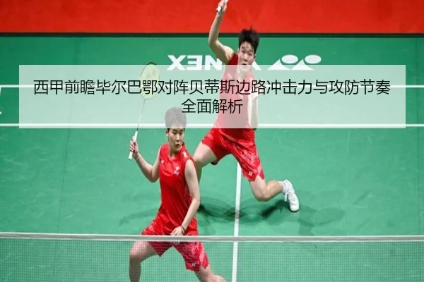 西甲前瞻毕尔巴鄂对阵贝蒂斯边路冲击力与攻防节奏全面解析