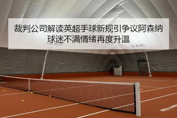 裁判公司解读英超手球新规引争议阿森纳球迷不满情绪再度升温