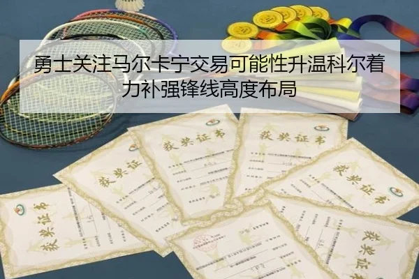 勇士关注马尔卡宁交易可能性升温科尔着力补强锋线高度布局