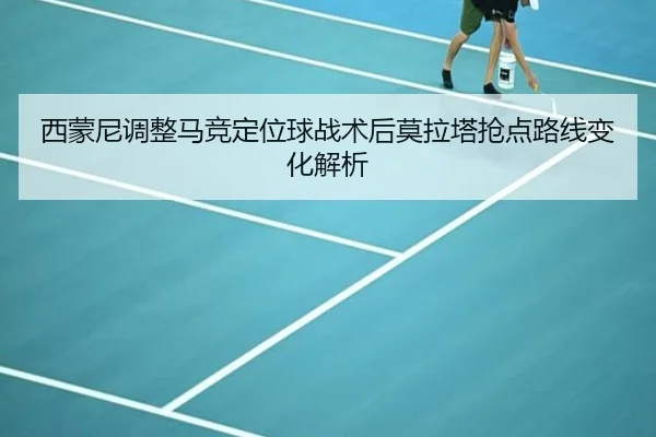 西蒙尼调整马竞定位球战术后莫拉塔抢点路线变化解析