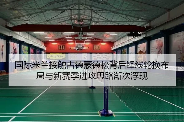 国际米兰接触古德蒙德松背后锋线轮换布局与新赛季进攻思路渐次浮现