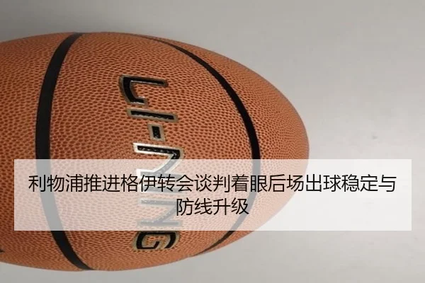利物浦推进格伊转会谈判着眼后场出球稳定与防线升级